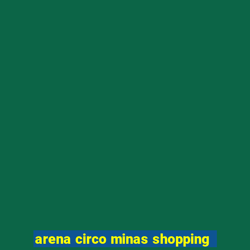 arena circo minas shopping